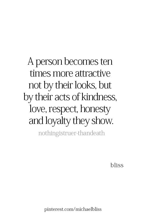 a person becomes ten times more attractive, not by their looks, but by their acts of kindness, love, respect, honesty