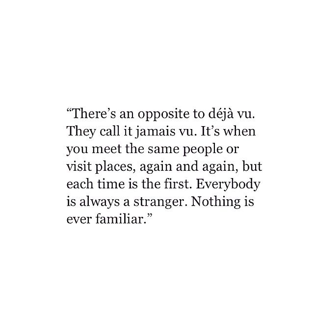 there's an opposite idea vn they call it janis vu it's when you meet the same people or visit places, again, and again, but each time is the first