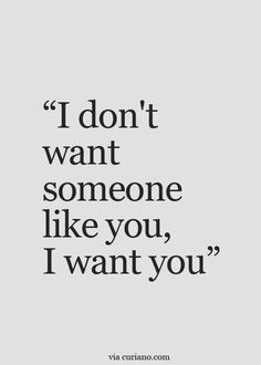 a quote that says i don't want someone like you, i want you