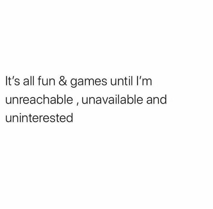 the text reads, it's all fun & games until i'm unreachable, unavable and uninterested