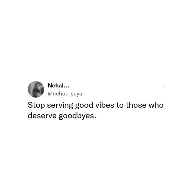 someone posted this tweet on their twitter account to stop serving good vibes to those who deserve goodbyes