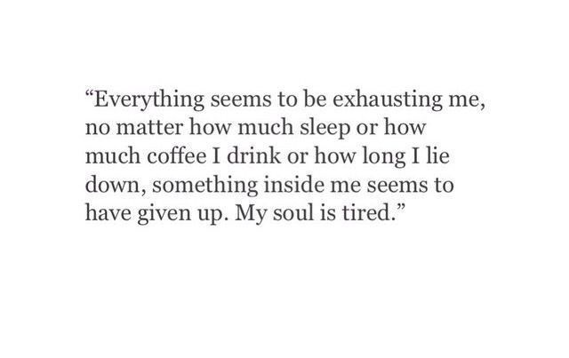 an image of a quote that says everything seems to be exhausting me, no matter how much sleep or how much coffee i drink or how long i lie down, something inside me seems to have given up