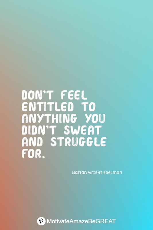 a quote that says don't feel entitled to anything you didn't sweat and struggle for