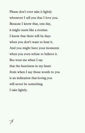 a poem written in black ink on white paper with the words, please don't ever take it lightly whenever i tell you that i love you