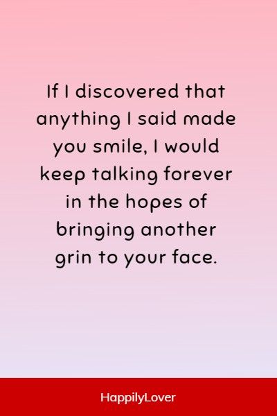 a quote that says if i discovered that anything i said made you smile, i would keep