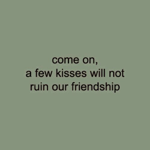 a quote that reads, come on, a few kisses will not ruin our friendship