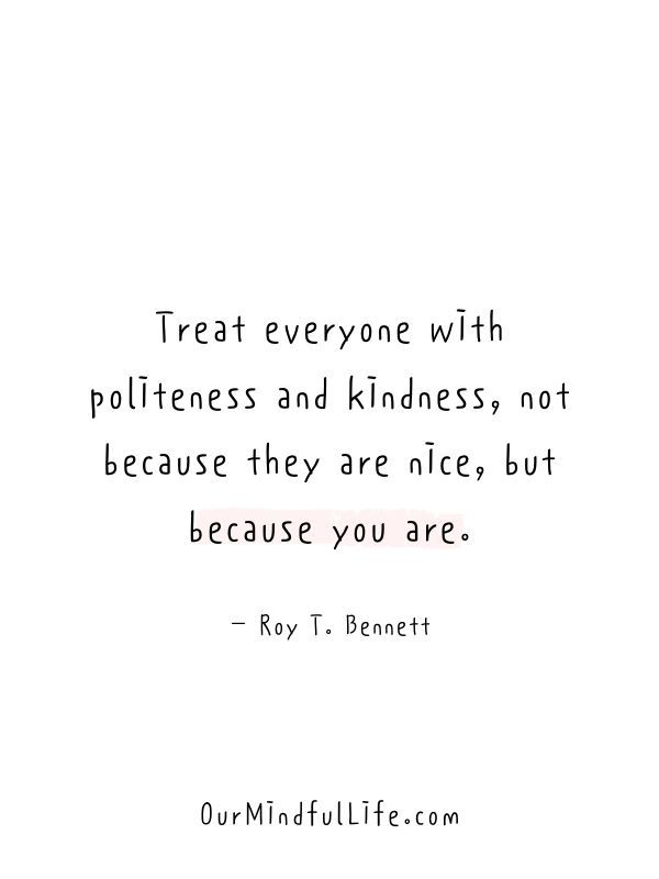 a quote that says treat everyone with politeness and kindness, not because they are alice but because you are