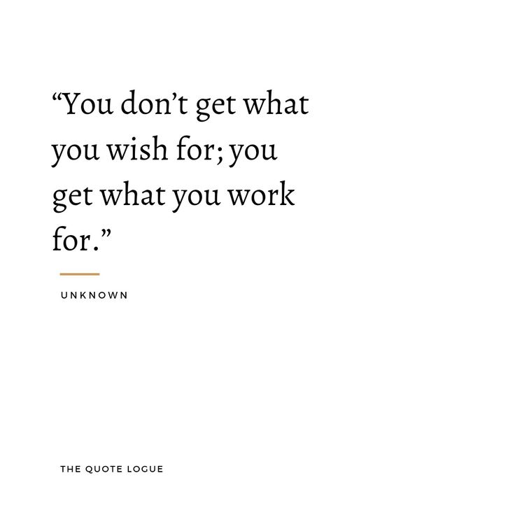 the quote you don't get what you wish for, you get what you work for