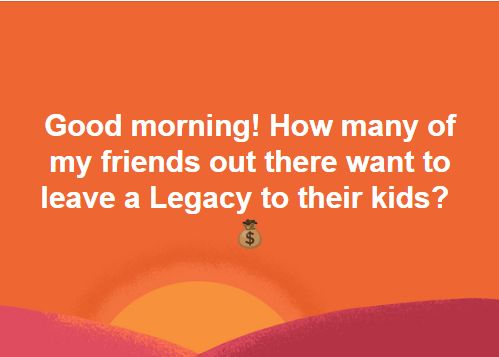 an orange background with the words good morning how many of my friends out there want to leave a legacy to their kids?