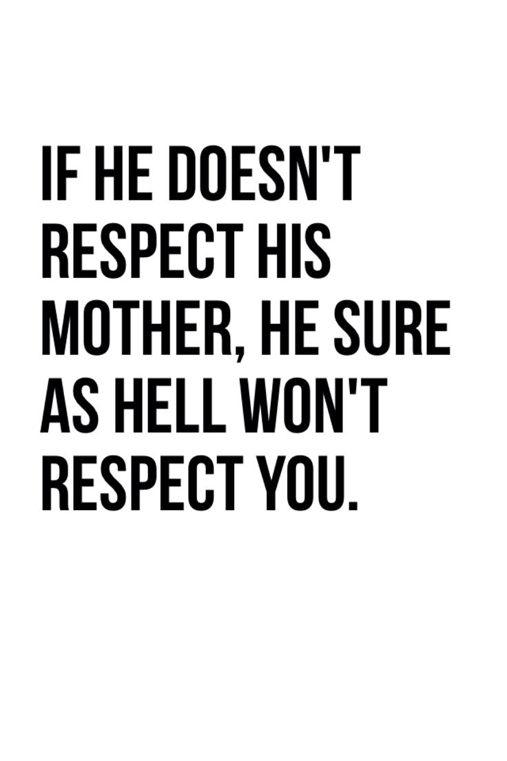 a black and white photo with the words if he doesn't respect his mother, he sure as hell won't respect you