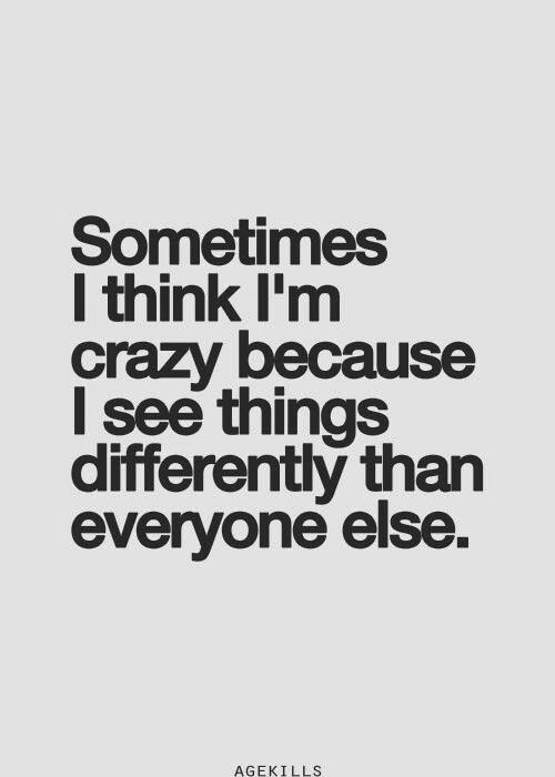 an image with the words sometimes i think i'm crazy because i see things differently than