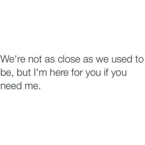 the text reads, we're not close as we used to be, but i'm here for you if you need me