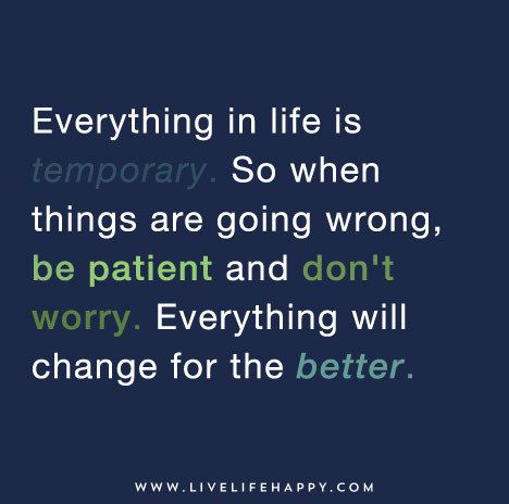 a quote that says everything in life is temporary so when things are going wrong, be patient and don't worry everything will change for the better