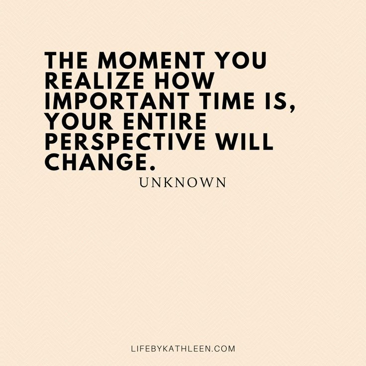 the moment you realize how important time is, your entire perspective will change - unknown