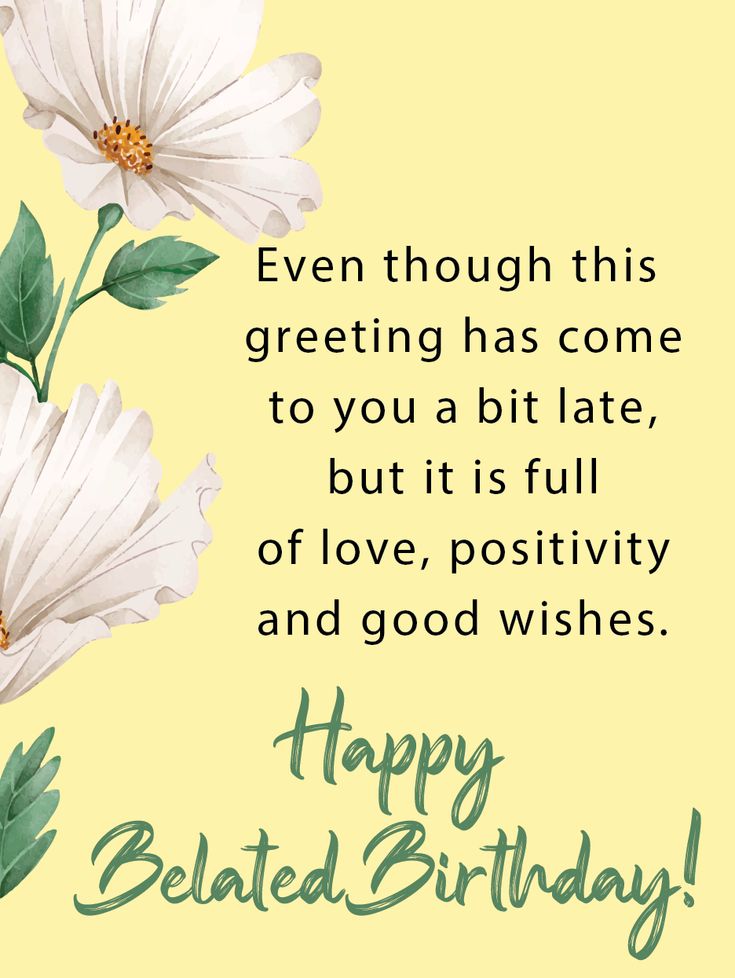 a happy birthday card with white flowers and green leaves on the bottom, says, even though this greeting has come to you a bit late, but it's full of love