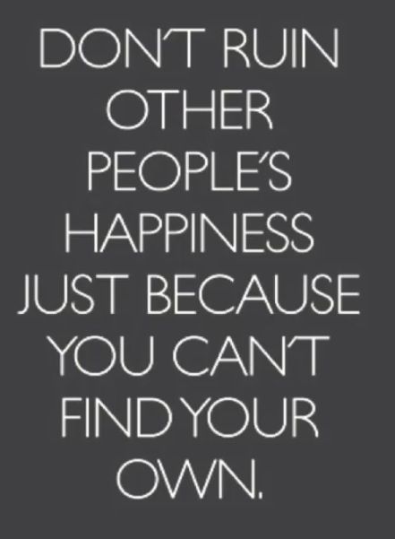 the words don't ruin other people's happiness just because you can't find your own