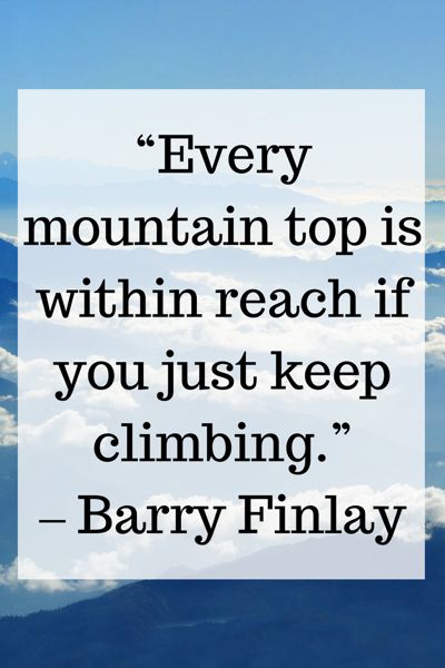 a quote that reads every mountain top is within reach if you just keep climbing