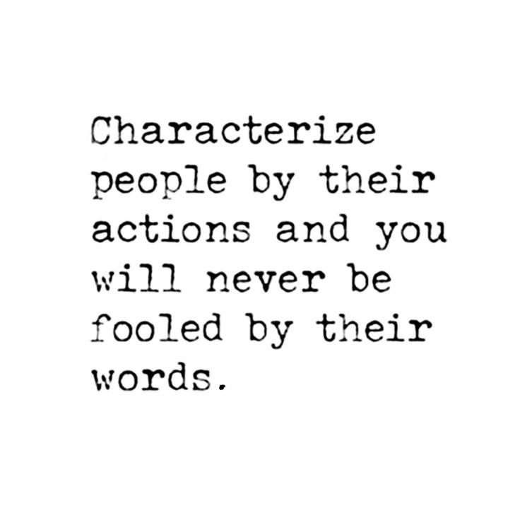 the words characterize people by their actions and you will never be fooled by their words