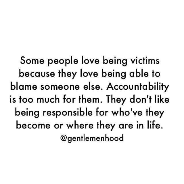 some people love being victims because they love being able to become someone else