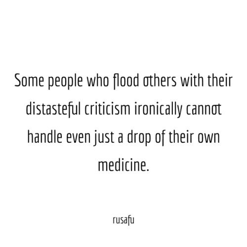 some people who flood others with their distasteful crichism ironicly cannot handle even just a drop of their own medicine