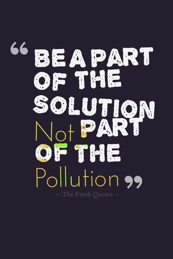 a quote that reads, be a part of the solution not part of the pollution