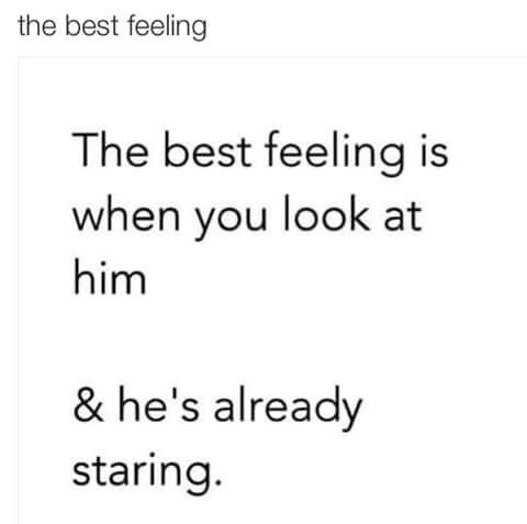 the best feeling is when you look at him and he's already staring