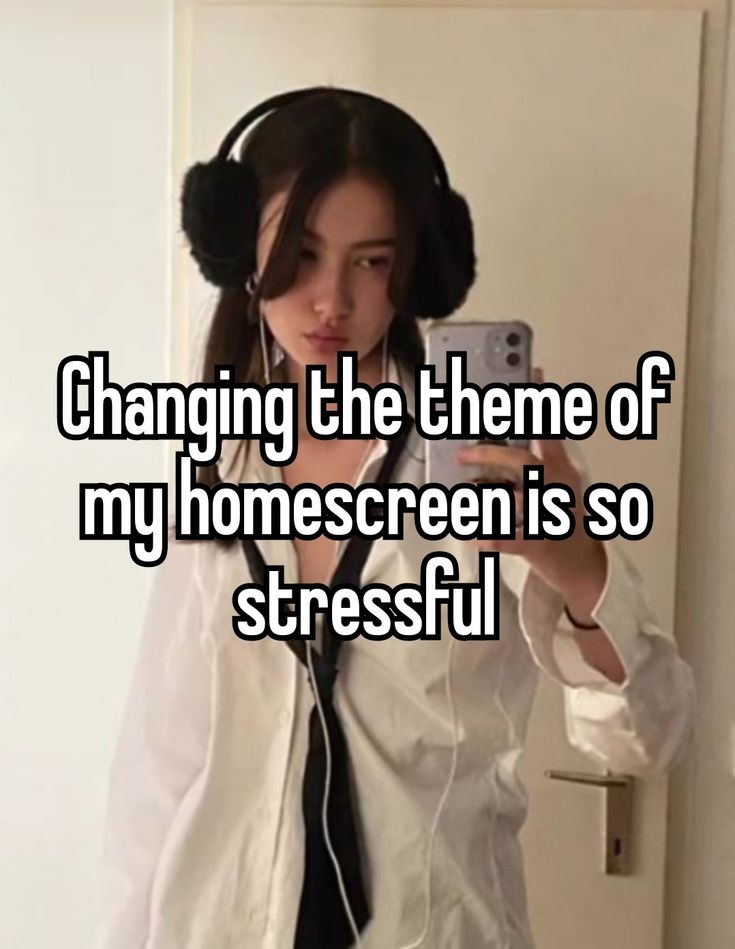 a girl wearing headphones and holding a cell phone with the caption changing the theme of my homescreen is so stressful