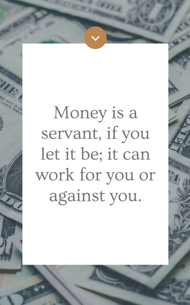 money is a serrant if you let it be it can work for you or against you