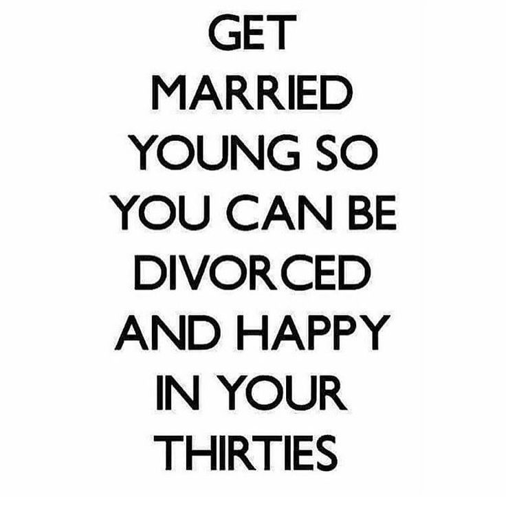 a black and white poster with the words get married young so you can be divored and happy in your thirtiess