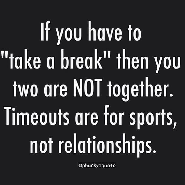 the quote if you have to take a break then you two are not together