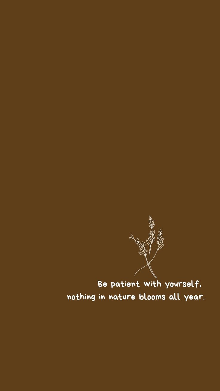 a brown background with white text and a plant on the bottom right hand corner that says be patient with yourself, nothing in nature blooms all year