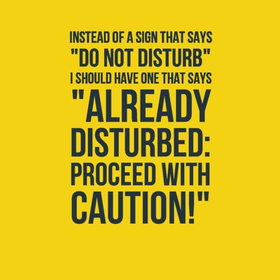 a yellow background with the words, instead of a sign that says do not disturb i should have one that says already disturbed proceed