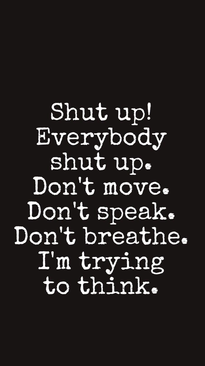 an iphone with the text shut up everybody shut up don't move don't speak don't breathe i'm trying to think