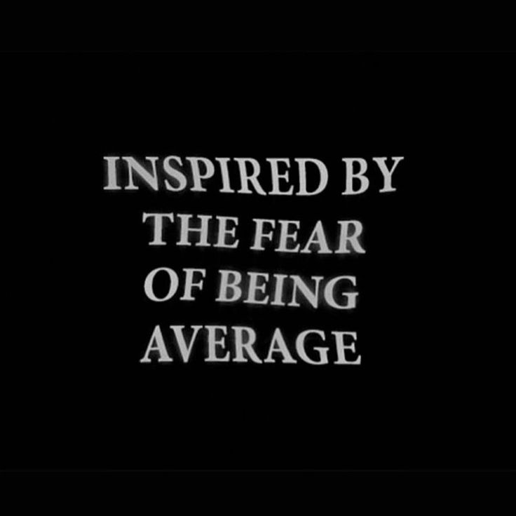 the words, inspired by the fear of being average are shown in white on black