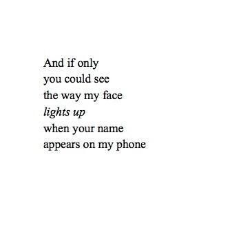 a black and white photo with the words and if only you could see the way my face lights up when your name appears on my phone