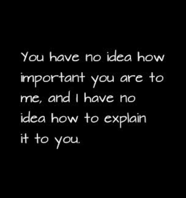 a black and white photo with the words you have no idea how important you are to me, and have no idea how to explain it to you