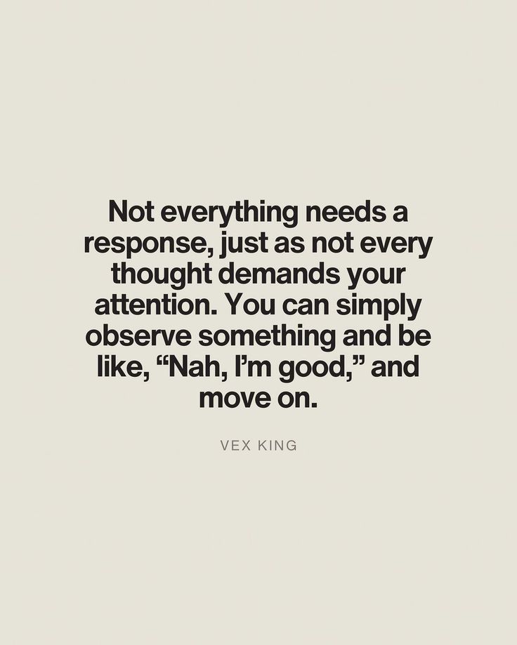 a quote that reads not everything needs a response, just as not every thought demands your attention