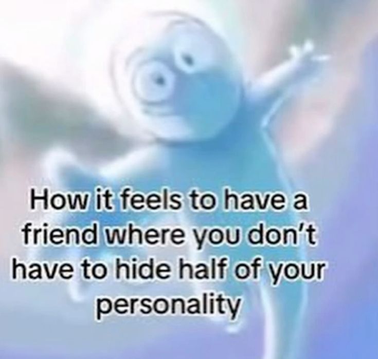 a cartoon character with the words how it feels to have a friend where you don't have to hide half of your personality