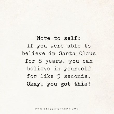 Note to self: If you were able to believe in Santa Claus for 8 years, you can believe in yourself for like 5 seconds. Okay, you got this! - Unknown livelifehappy.com Be Present Quotes, Believe In Santa, Live Life Happy, Love Life Quotes, Life Quotes To Live By, Poetry Words, Believe In Yourself, Wonderful Words, Some Words