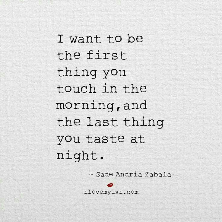 the quote i want to be the first thing you touch in the morning and the last thing you taste at night