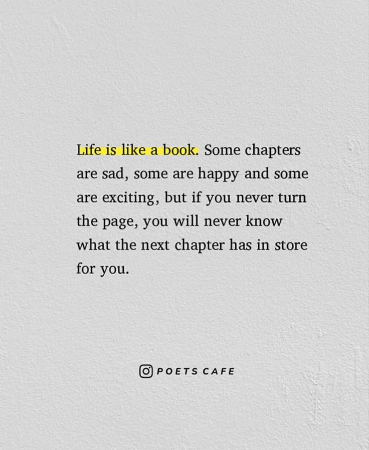 Life is like a book. Some chapters are sad, some are happy and some are exciting, but if you never turn the page, you will never know what the next chapter has in store for you. Life Is So Difficult Quotes, Quotes Chapter In Life, New Chapter Quotes Career, Another Chapter In Life Quotes, New Chapter In Life Quotes Relationships, Quotes New Chapter In Life, New Chapter Of Life Quotes, New Chapter Birthday Quotes, Quotes New Life Chapter