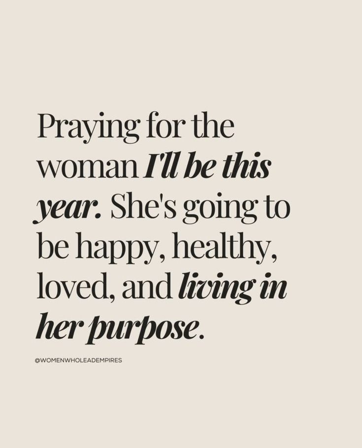 a quote that reads praying for the woman i'll be this year she's going to be happy, healthy, loved, and living in her purpose