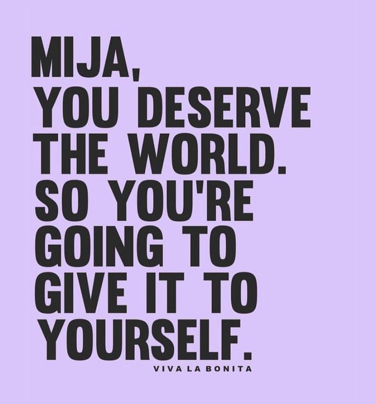 a quote that reads, mija, you deserve the world so you're going to give it to yourself