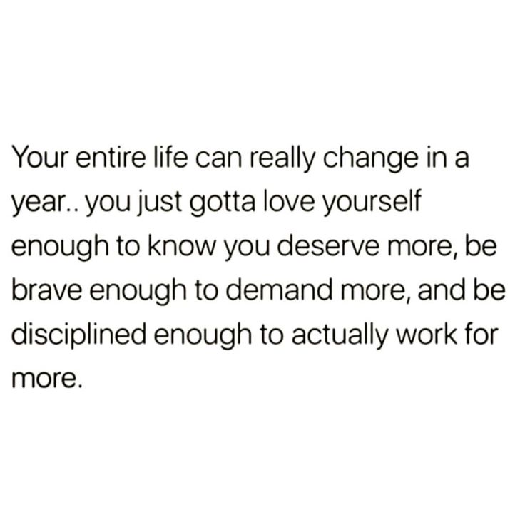 an image with the words your entire life can really change in a year you just got love yourself enough to know you deserves more, be brave enough to demand more