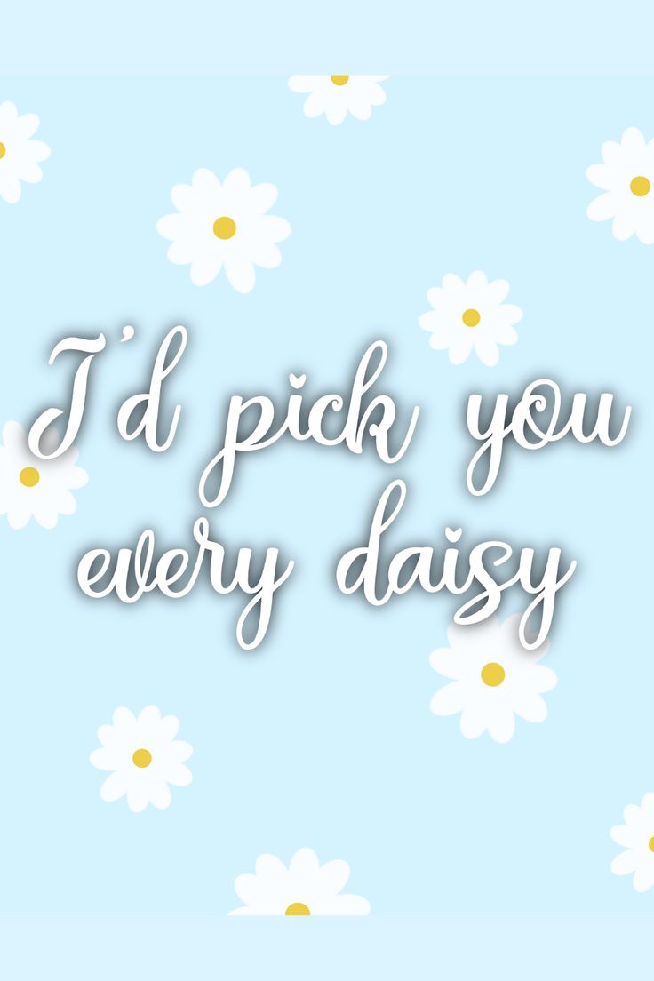 the words i'd pick you every daisy on a blue background with white daisies