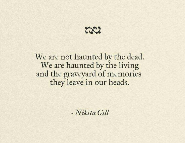 a quote from nitta gil on the theme of'we are not haunted by the dead, we are hanged by the living and the graveyard of memories they leave in our heads