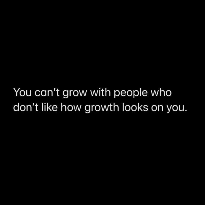 the words you can't grow with people who don't like how growth looks on you