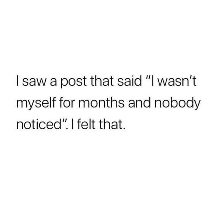 the text reads, i saw a post that said i was't myself for months and nobody noticed i felt that