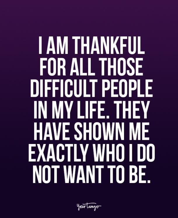 a quote that says i am grateful for all those difficult people in my life they have shown