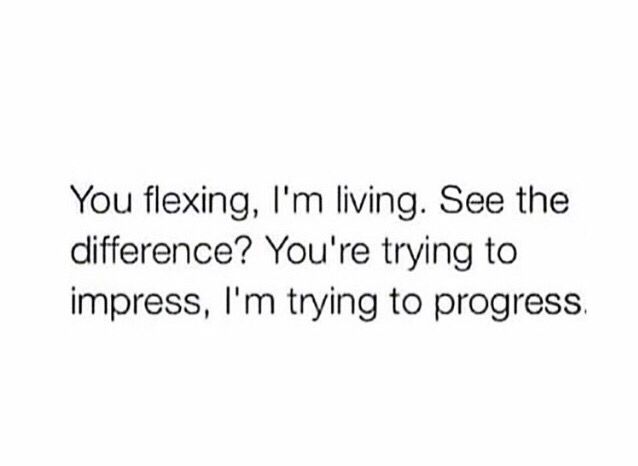 the text reads, you flexing, i'm living see the difference? you're trying to impress, i'm trying to progress